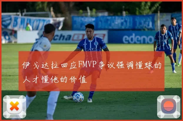伊戈达拉回应FMVP争议强调懂球的人才懂他的价值