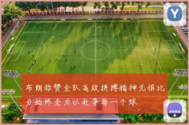 布朗称赞全队高效拼搏精神无惧比分始终全力以赴争每一个球