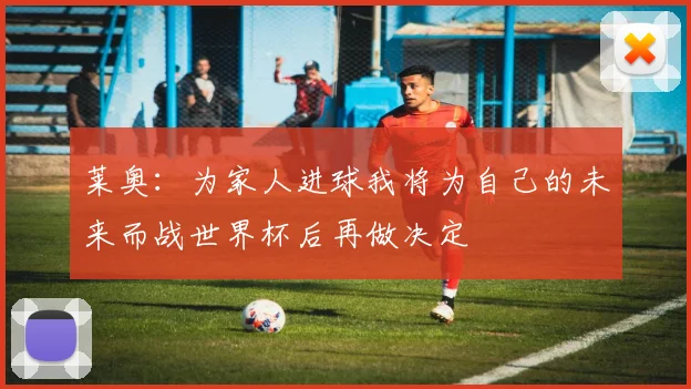 莱奥：为家人进球我将为自己的未来而战世界杯后再做决定