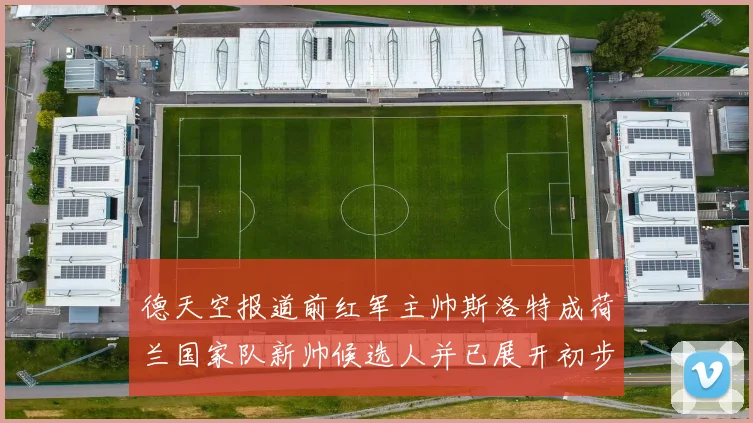 德天空报道前红军主帅斯洛特成荷兰国家队新帅候选人并已展开初步谈判