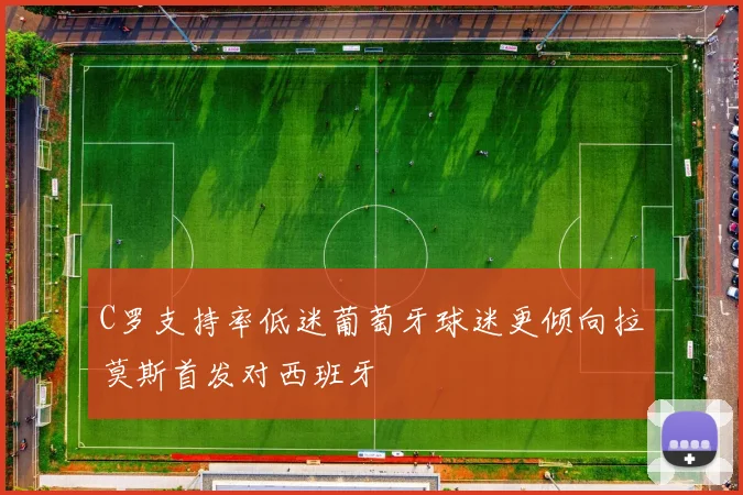 C罗支持率低迷葡萄牙球迷更倾向拉莫斯首发对西班牙