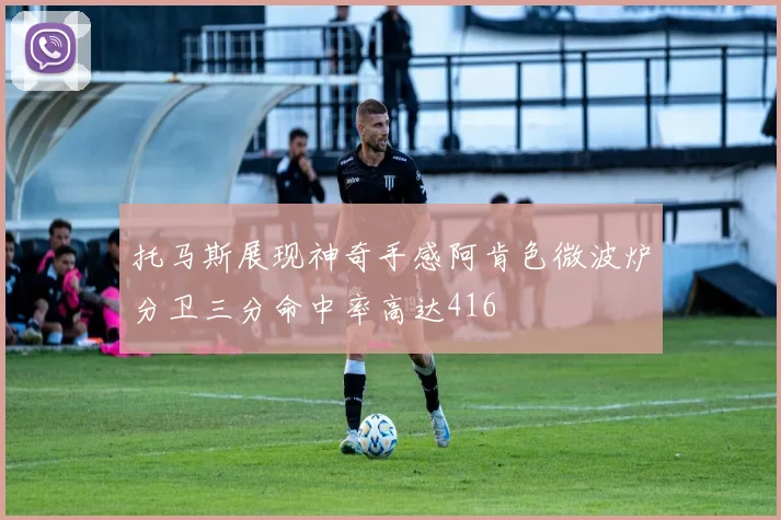 托马斯展现神奇手感阿肯色微波炉分卫三分命中率高达416