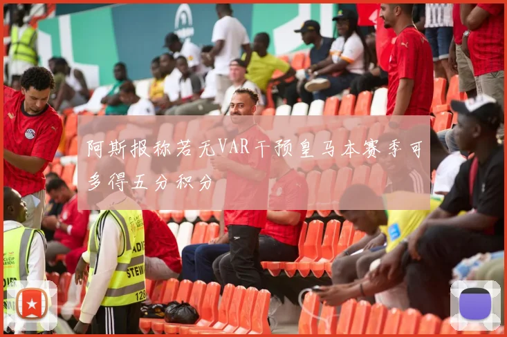 阿斯报称若无VAR干预皇马本赛季可多得五分积分
