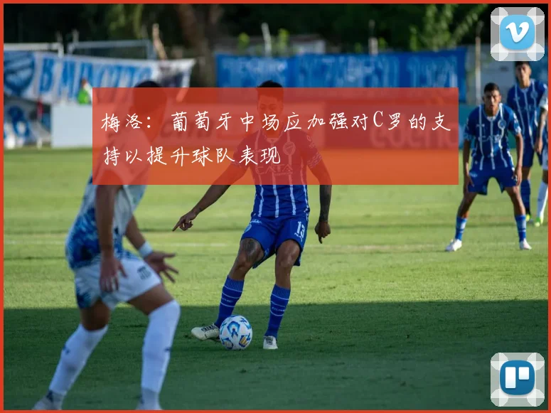 梅洛：葡萄牙中场应加强对C罗的支持以提升球队表现