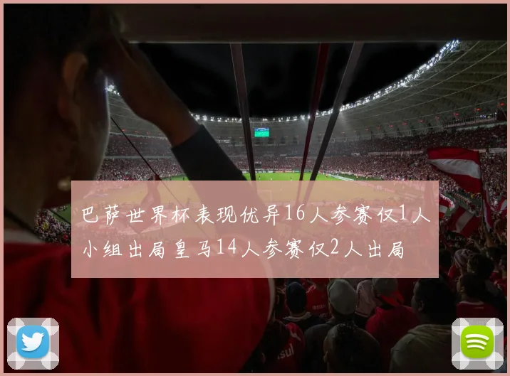 巴萨世界杯表现优异16人参赛仅1人小组出局皇马14人参赛仅2人出局