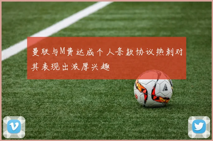 曼联与M费达成个人条款协议热刺对其表现出浓厚兴趣