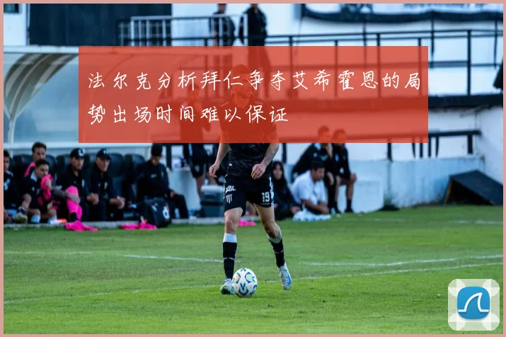 法尔克分析拜仁争夺艾希霍恩的局势出场时间难以保证