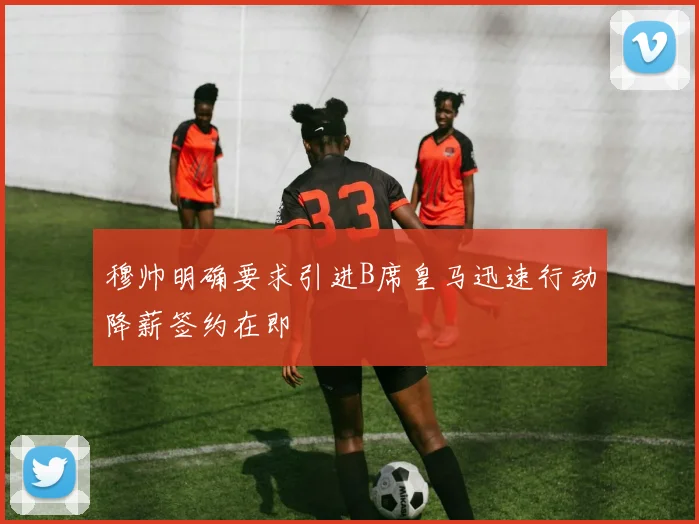 穆帅明确要求引进B席皇马迅速行动降薪签约在即