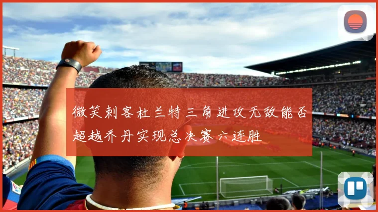 微笑刺客杜兰特三角进攻无敌能否超越乔丹实现总决赛六连胜